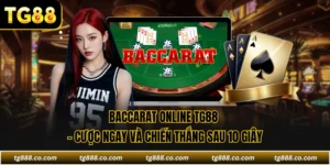 Baccarat Online TG88 - Cược Ngay Và Chiến Thắng Sau 10 Giây