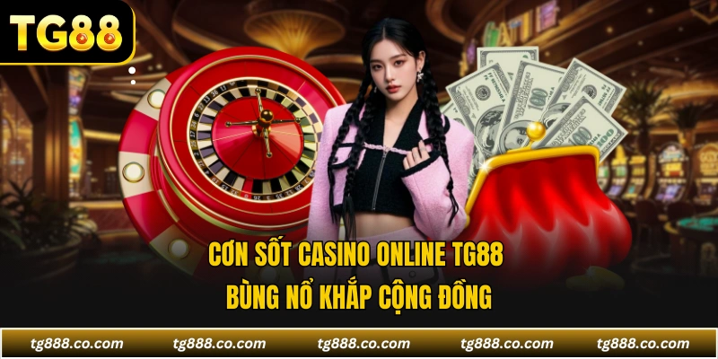 Cơn sốt casino online TG88 bùng nổ khắp cộng đồng
