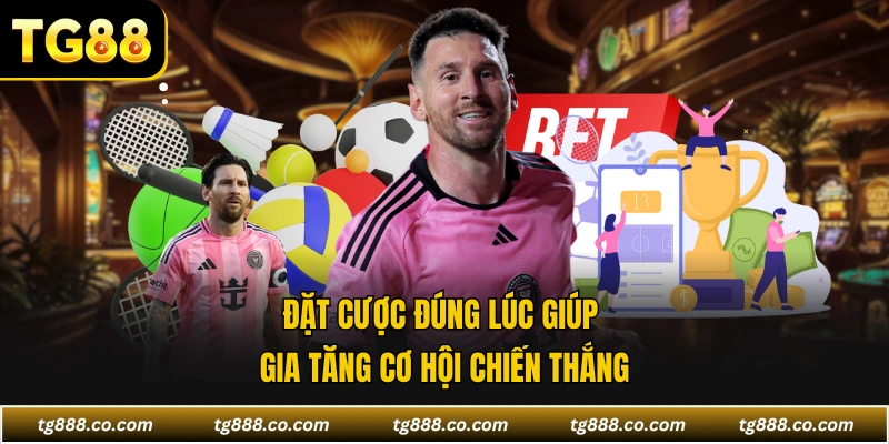 Đặt cược đúng lúc giúp gia tăng cơ hội chiến thắng