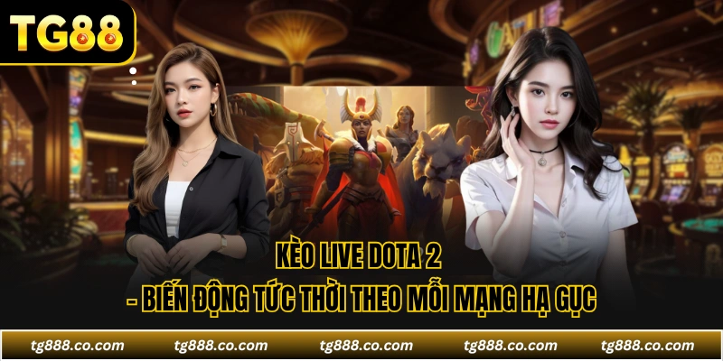 Kèo Live DOTA 2 - Biến Động Tức Thời Theo Mỗi Mạng Hạ Gục