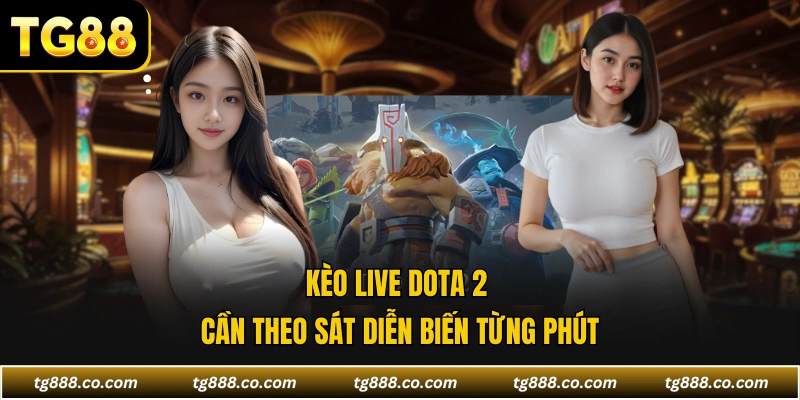 Kèo live DOTA 2 cần theo sát diễn biến từng phút