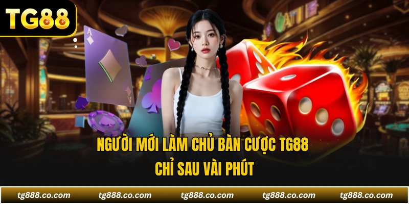 Người mới làm chủ bàn cược TG88 chỉ sau vài phút