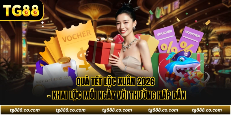 Quà Tết Lộc Xuân 2026 - Khai Lộc Mỗi Ngày Với Thưởng Hấp Dẫn