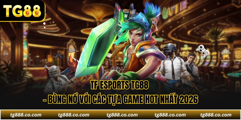 TF Esports TG88 - Bùng Nổ Với Các Tựa Game Hot Nhất 2026