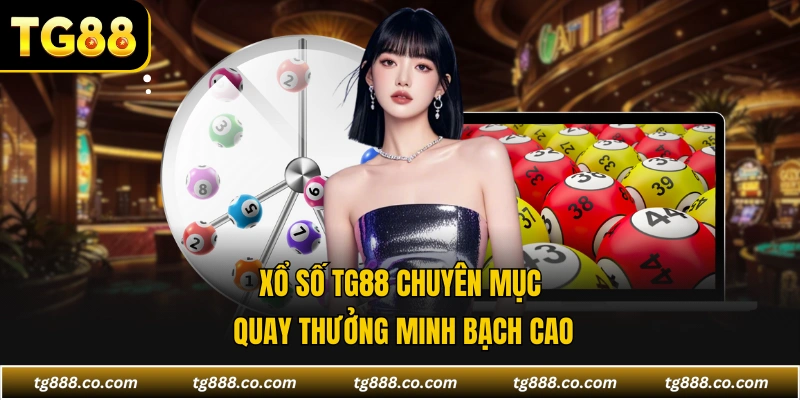 Xổ số TG88 chuyên mục quay thưởng minh bạch cao